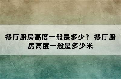 餐厅厨房高度一般是多少？ 餐厅厨房高度一般是多少米